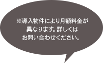 ※導入物件により月額料金が異なります。詳しくはお問い合わせください。